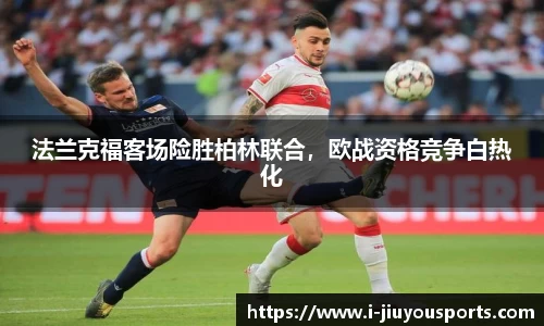 法兰克福客场险胜柏林联合，欧战资格竞争白热化