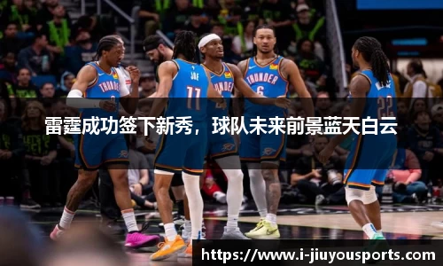 雷霆成功签下新秀，球队未来前景蓝天白云