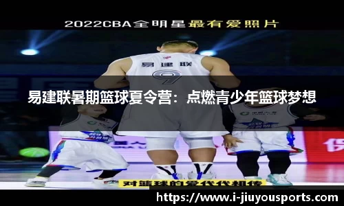 易建联暑期篮球夏令营：点燃青少年篮球梦想