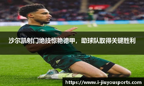 沙尔凯射门绝技惊艳德甲，助球队取得关键胜利