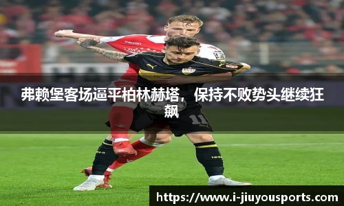 弗赖堡客场逼平柏林赫塔，保持不败势头继续狂飙