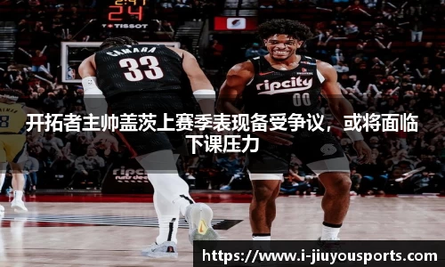 开拓者主帅盖茨上赛季表现备受争议，或将面临下课压力