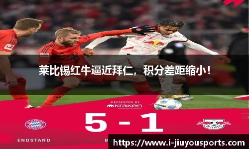 莱比锡红牛逼近拜仁，积分差距缩小！