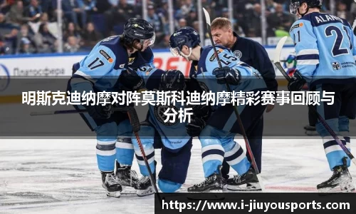 明斯克迪纳摩对阵莫斯科迪纳摩精彩赛事回顾与分析