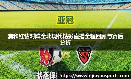 浦和红钻对阵全北现代精彩直播全程回顾与赛后分析