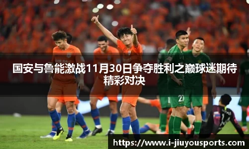 国安与鲁能激战11月30日争夺胜利之巅球迷期待精彩对决