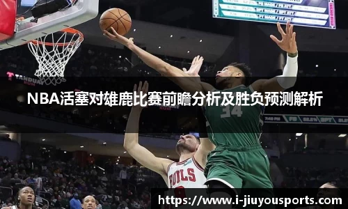 NBA活塞对雄鹿比赛前瞻分析及胜负预测解析