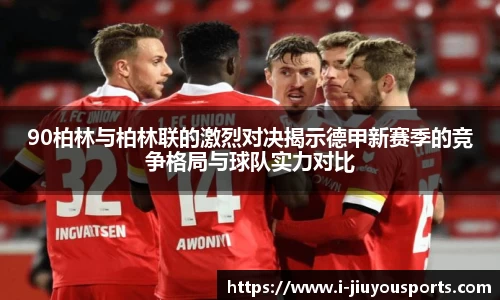 90柏林与柏林联的激烈对决揭示德甲新赛季的竞争格局与球队实力对比