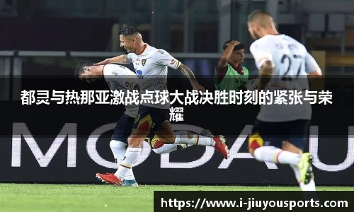 都灵与热那亚激战点球大战决胜时刻的紧张与荣耀