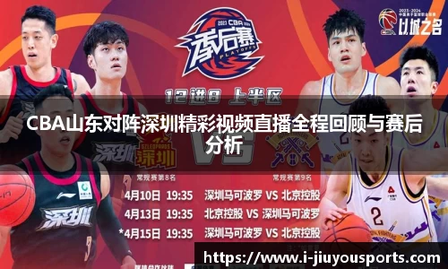 CBA山东对阵深圳精彩视频直播全程回顾与赛后分析