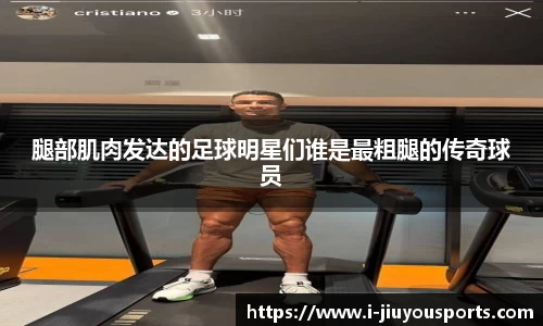 腿部肌肉发达的足球明星们谁是最粗腿的传奇球员