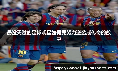 最没天赋的足球明星如何凭努力逆袭成传奇的故事